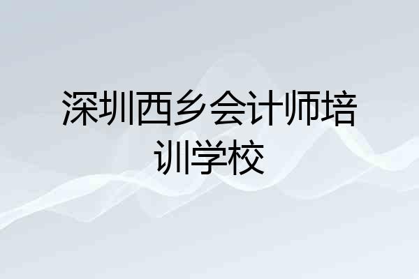 深圳西乡会计师培训学校