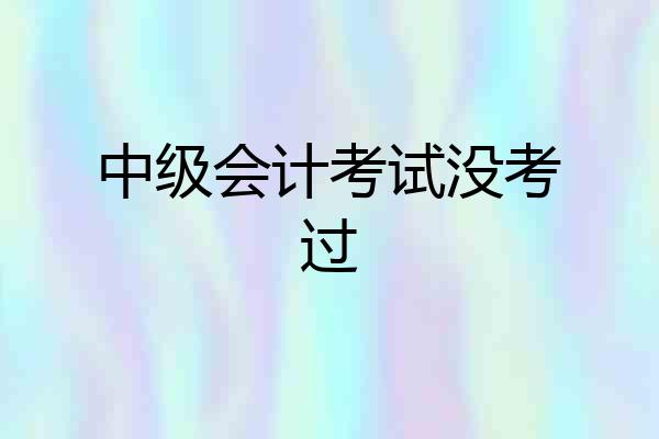 中级会计考试没考过