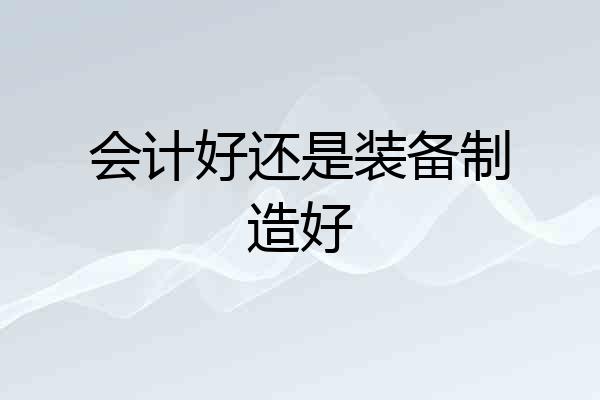 会计好还是装备制造好