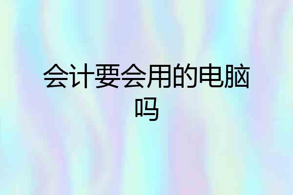 会计要会用的电脑吗