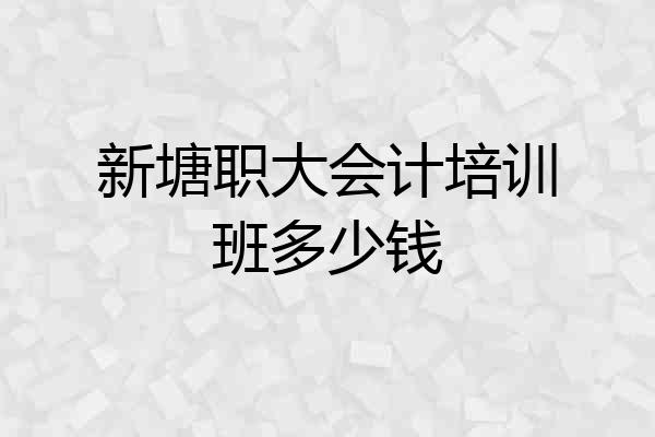 新塘职大会计培训班多少钱