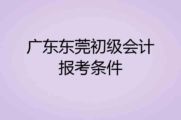 广东东莞初级会计报考条件
