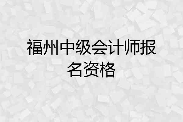 福州中级会计师报名资格