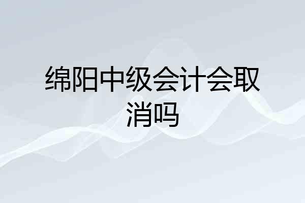 绵阳中级会计会取消吗