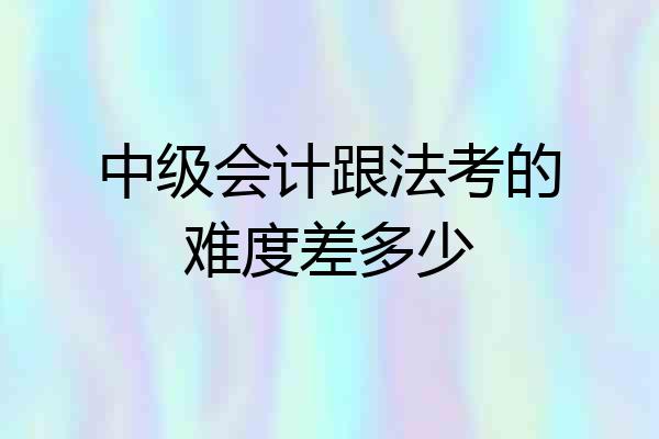 中级会计跟法考的难度差多少