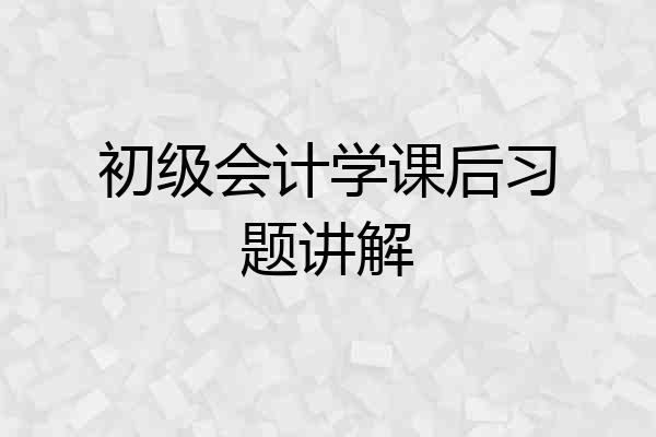 初级会计学课后习题讲解