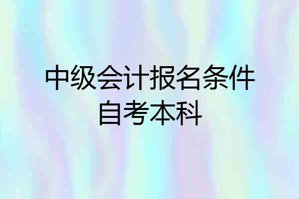 中级会计报名条件自考本科