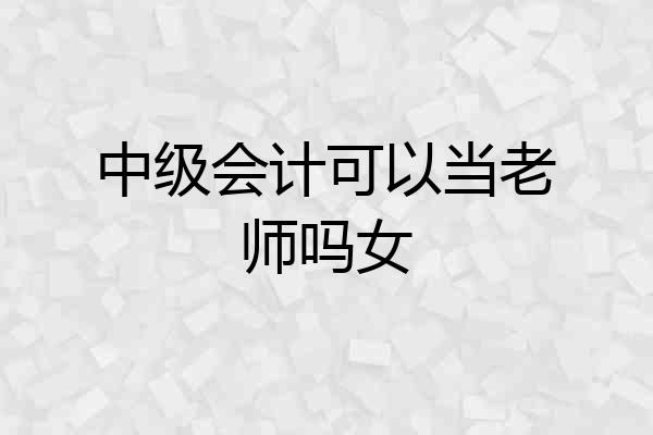 中级会计可以当老师吗女