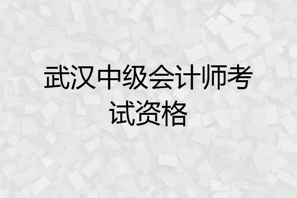 武汉中级会计师考试资格