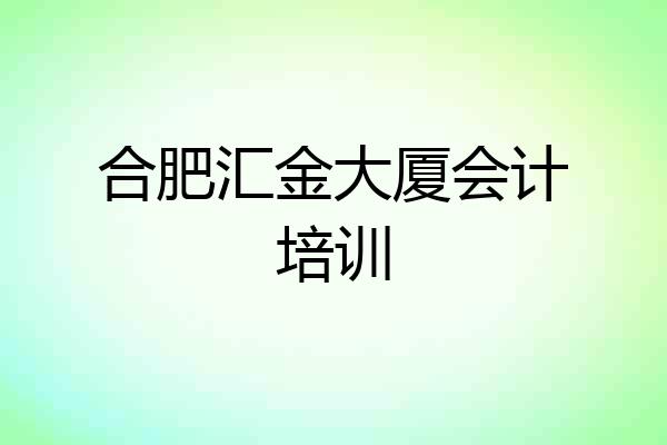 合肥汇金大厦会计培训