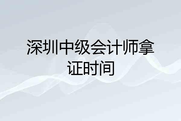 深圳中级会计师拿证时间