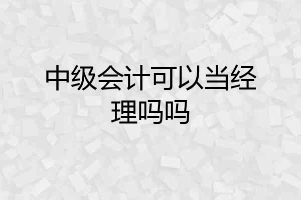 中级会计可以当经理吗吗
