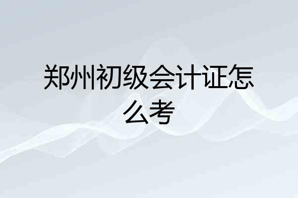 郑州初级会计证怎么考