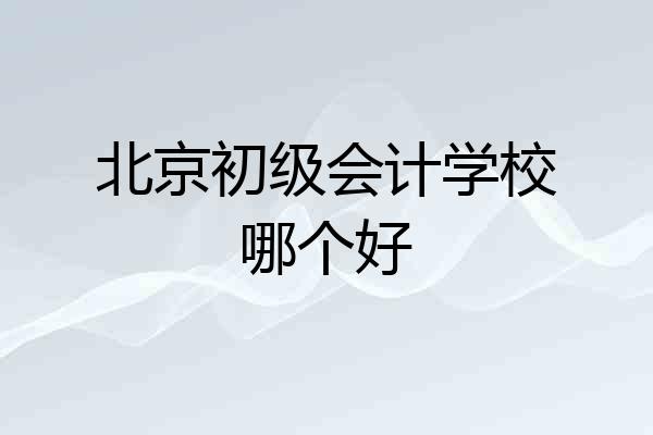 北京初级会计学校哪个好