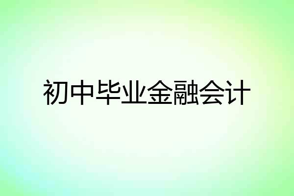 初中毕业金融会计
