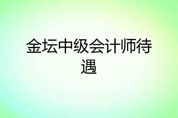 金坛中级会计师待遇