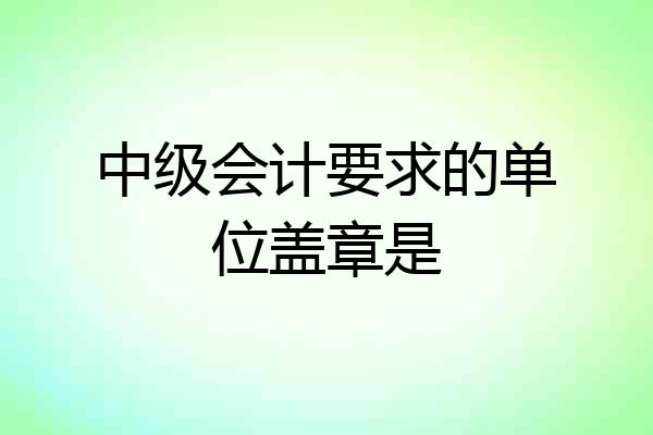 中级会计要求的单位盖章是