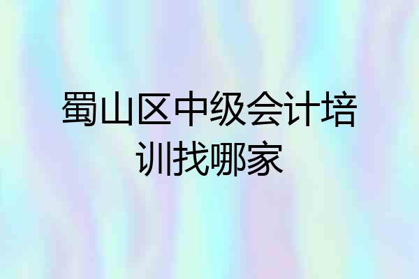 蜀山区中级会计培训找哪家