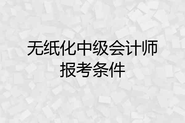 无纸化中级会计师报考条件