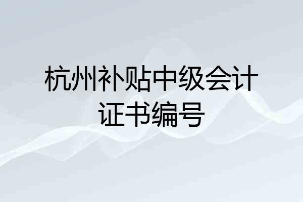 杭州补贴中级会计证书编号