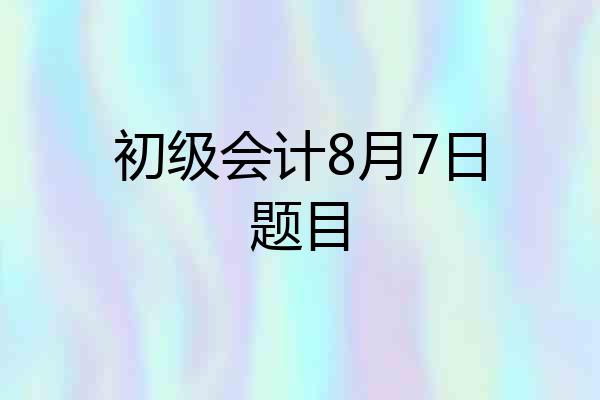 初级会计8月7日题目
