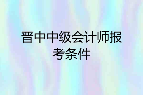 晋中中级会计师报考条件