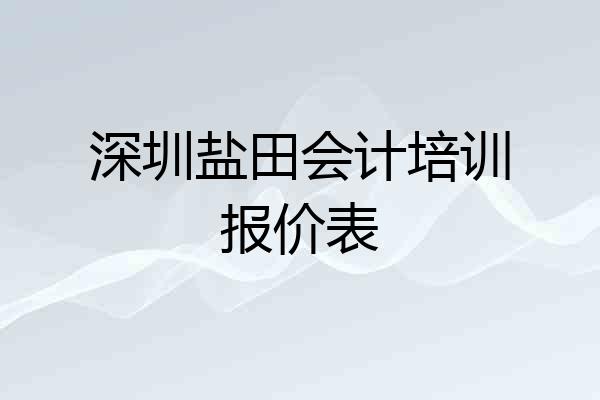 深圳盐田会计培训报价表
