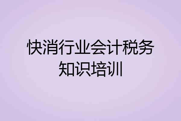 快消行业会计税务知识培训