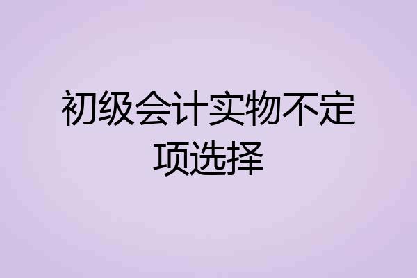 初级会计实物不定项选择