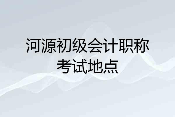 河源初级会计职称考试地点