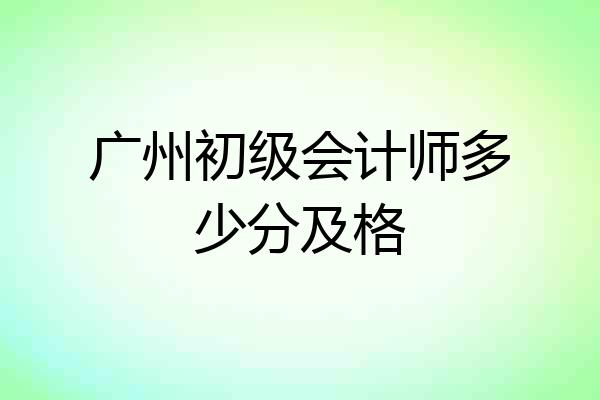 广州初级会计师多少分及格