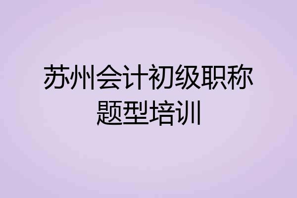 苏州会计初级职称题型培训