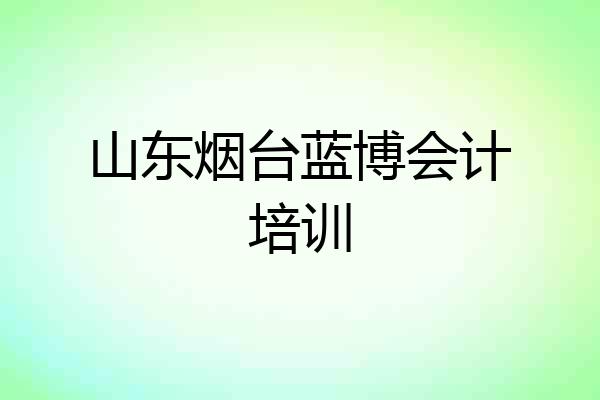 山东烟台蓝博会计培训