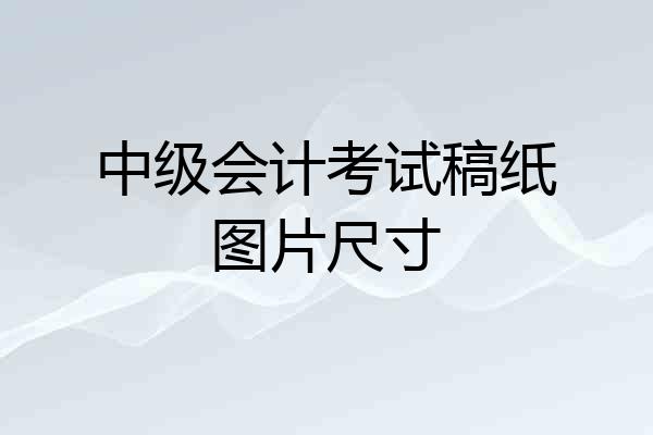 中级会计考试稿纸图片尺寸
