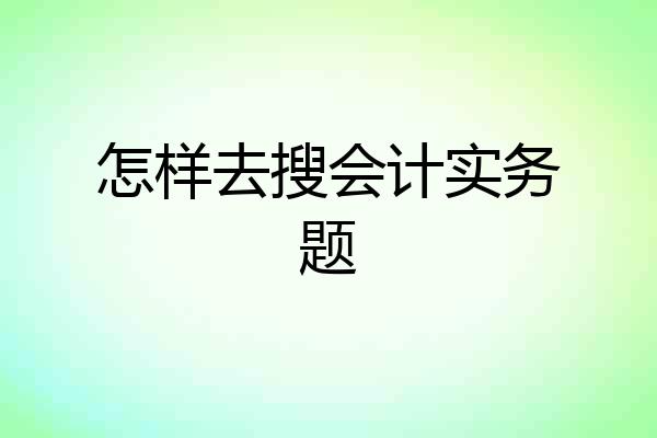 怎样去搜会计实务题