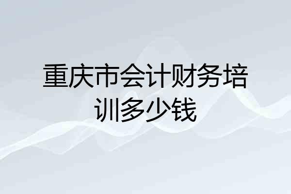 重庆市会计财务培训多少钱