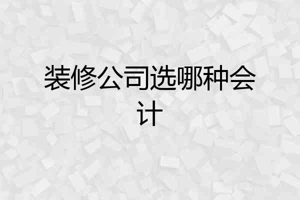 装修公司选哪种会计