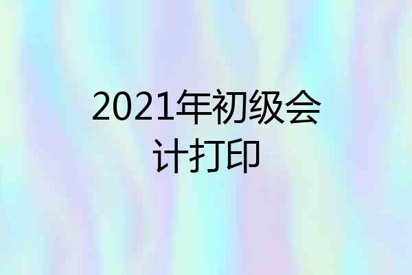2021年初级会计打印