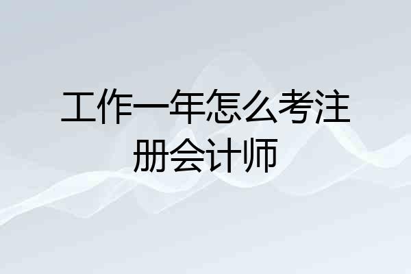 工作一年怎么考注册会计师