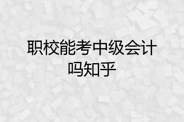 职校能考中级会计吗知乎