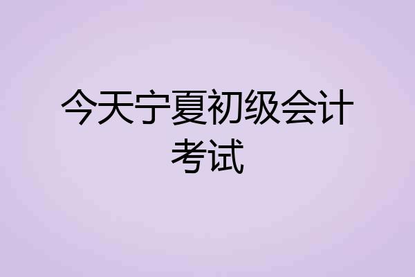 今天宁夏初级会计考试