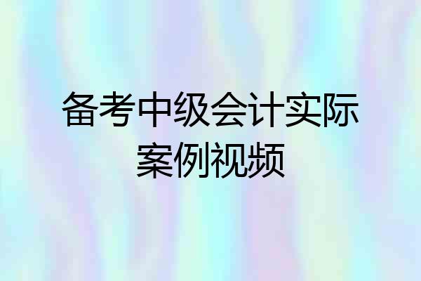 备考中级会计实际案例视频