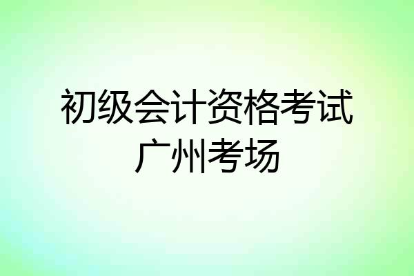 初级会计资格考试广州考场