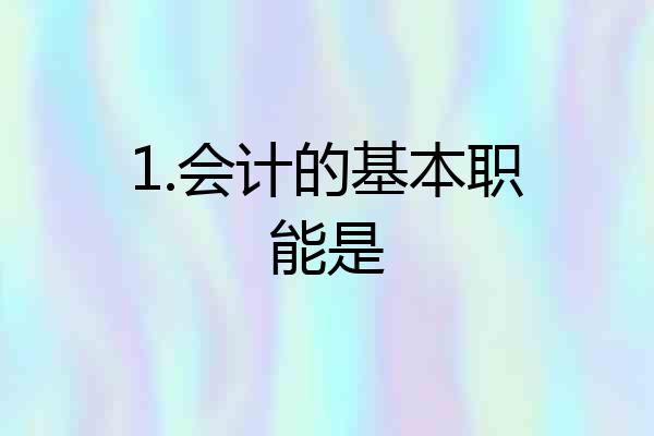 1.会计的基本职能是