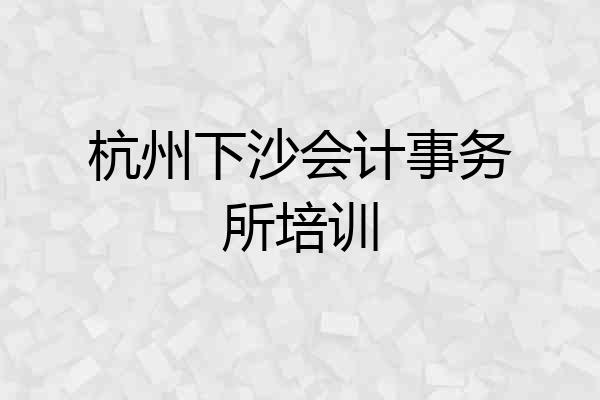 杭州下沙会计事务所培训