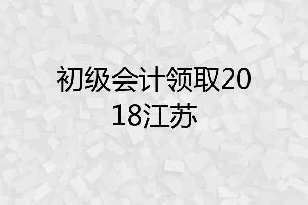 初级会计领取2018江苏