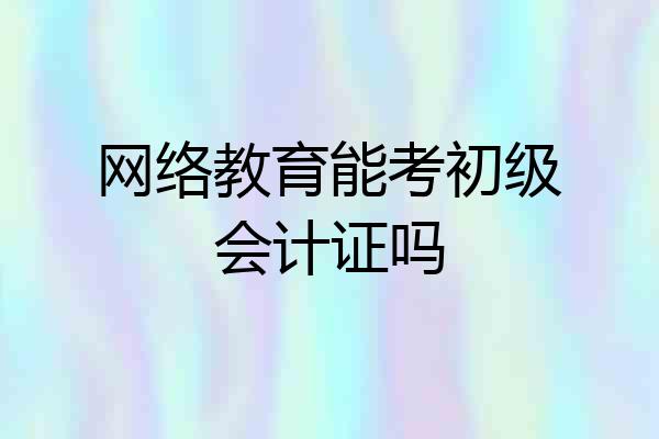 网络教育能考初级会计证吗