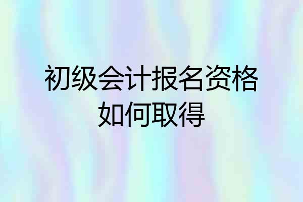 初级会计报名资格如何取得