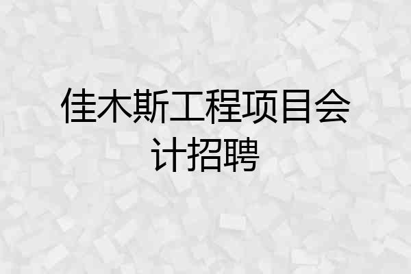 佳木斯工程项目会计招聘