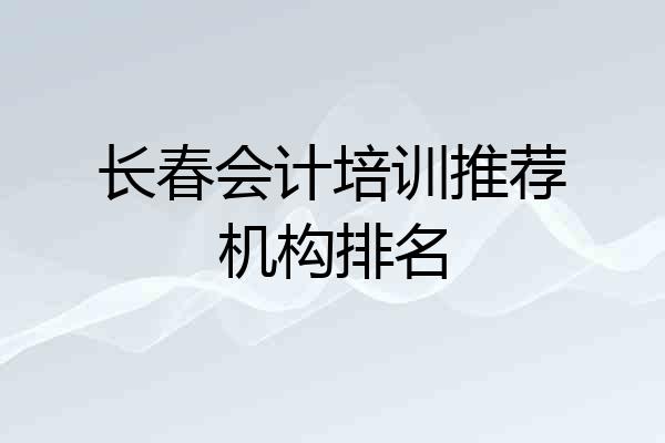 长春会计培训推荐机构排名
